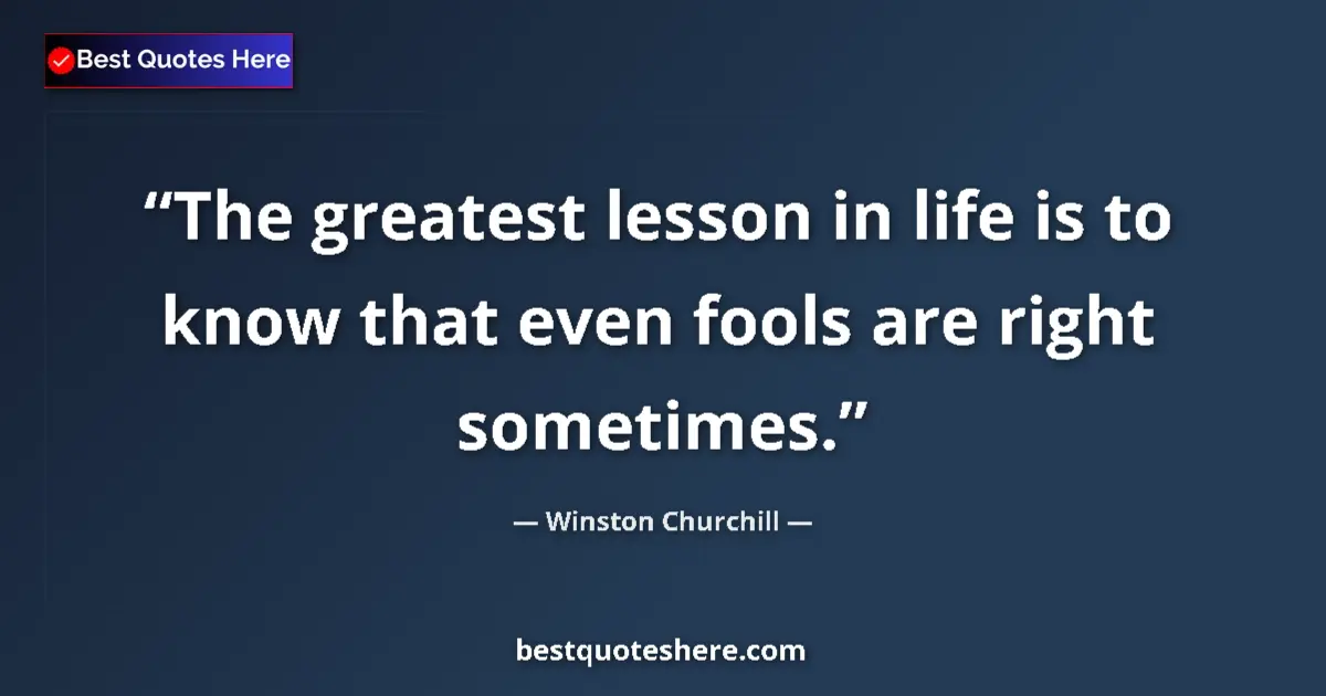 Quote by Winston Churchill: The greatest lesson in life is to know that even fools are right sometimes....