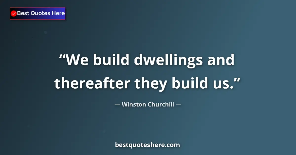 Quote by Winston Churchill: We build dwellings and thereafter they build us....