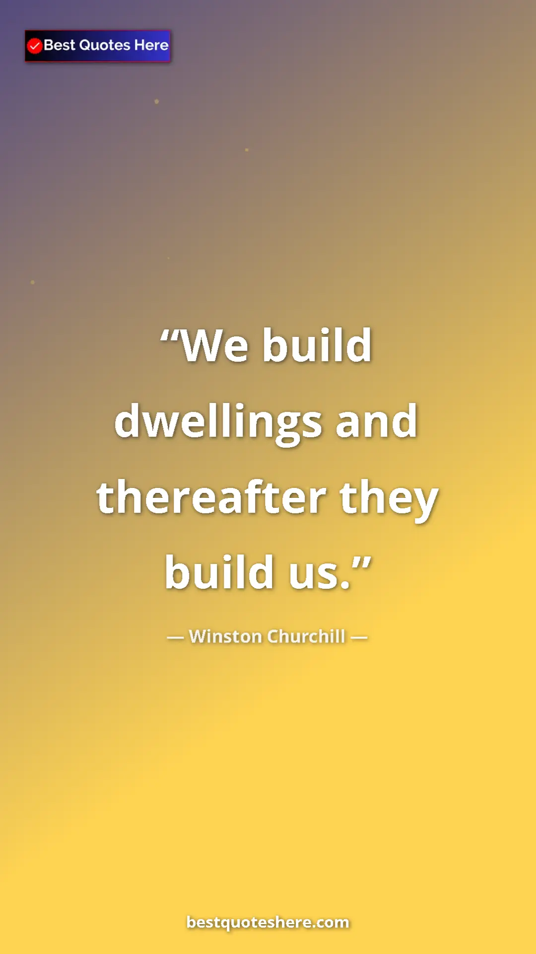 Winston Churchill Quote Card: "We build dwellings and thereafter they build us." Pinterest quote poster by Winston Churchill: "We build dwellings and thereafter they build us."