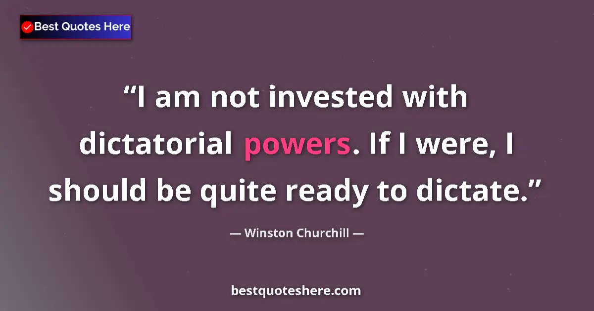 Quote by Winston Churchill: I am not invested with dictatorial powers. If I were, I should be quite ready to dictate....