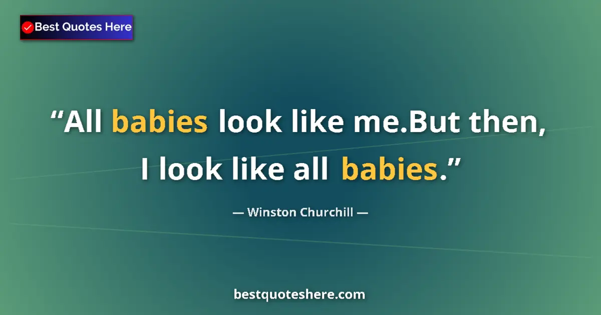 Quote by Winston Churchill: All babies look like me.But then, I look like all babies....