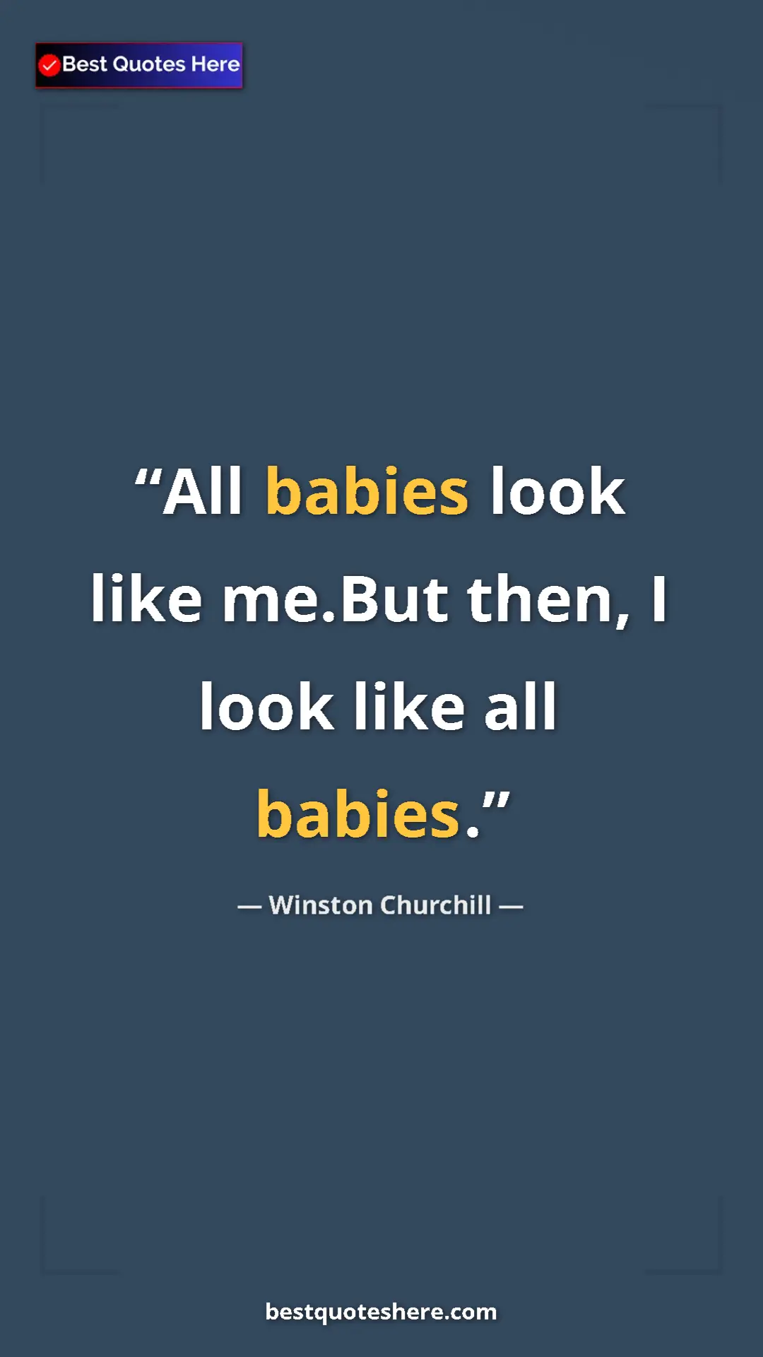 Winston Churchill Quote Card: "All babies look like me.But then, I look like all babies." Pinterest quote poster by Winston Churchill: "All babies look like me.But then, I look like all babies."