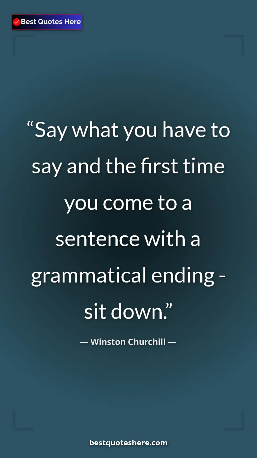 Winston Churchill Quote Card: "Say what you have to say and the first time you come to a..." Pinterest quote poster by Winston Churchill: "Say what you have to say and the first time you come to a..."