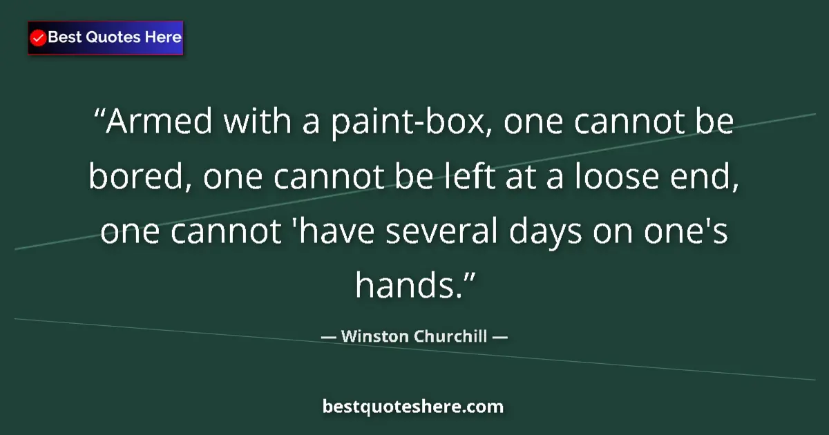 Quote by Winston Churchill: Armed with a paint-box, one cannot be bored, one cannot be left at a loose end, one cannot 'have sev...