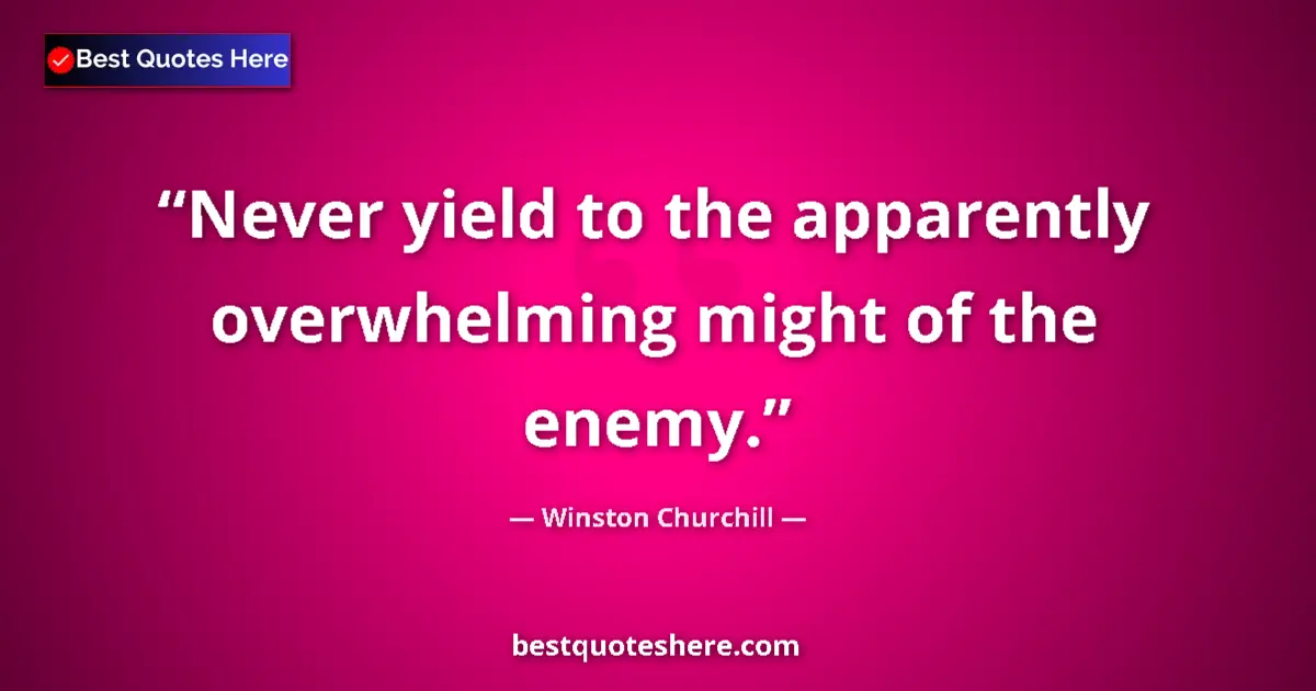 Quote by Winston Churchill: Never yield to the apparently overwhelming might of the enemy....