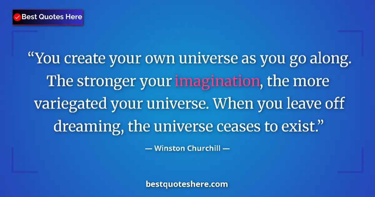 Quote by Winston Churchill: You create your own universe as you go along. The stronger your imagination, the more variegated you...