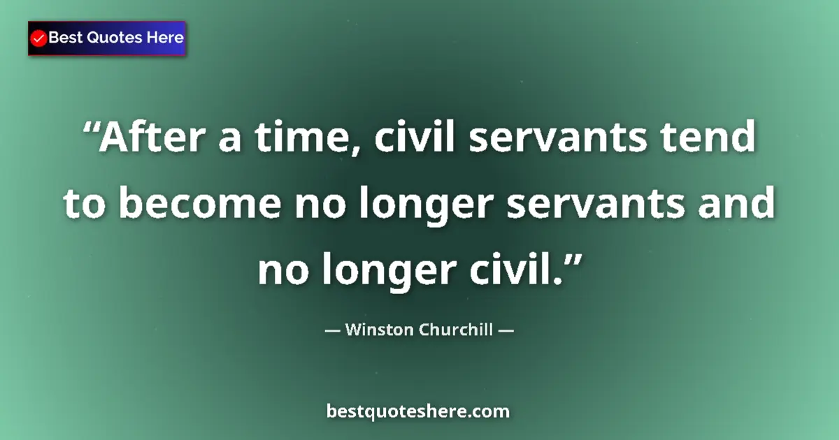 Image for the quote by Winston Churchill: After a time, civil servants tend to become no longer servants and no longer civil....