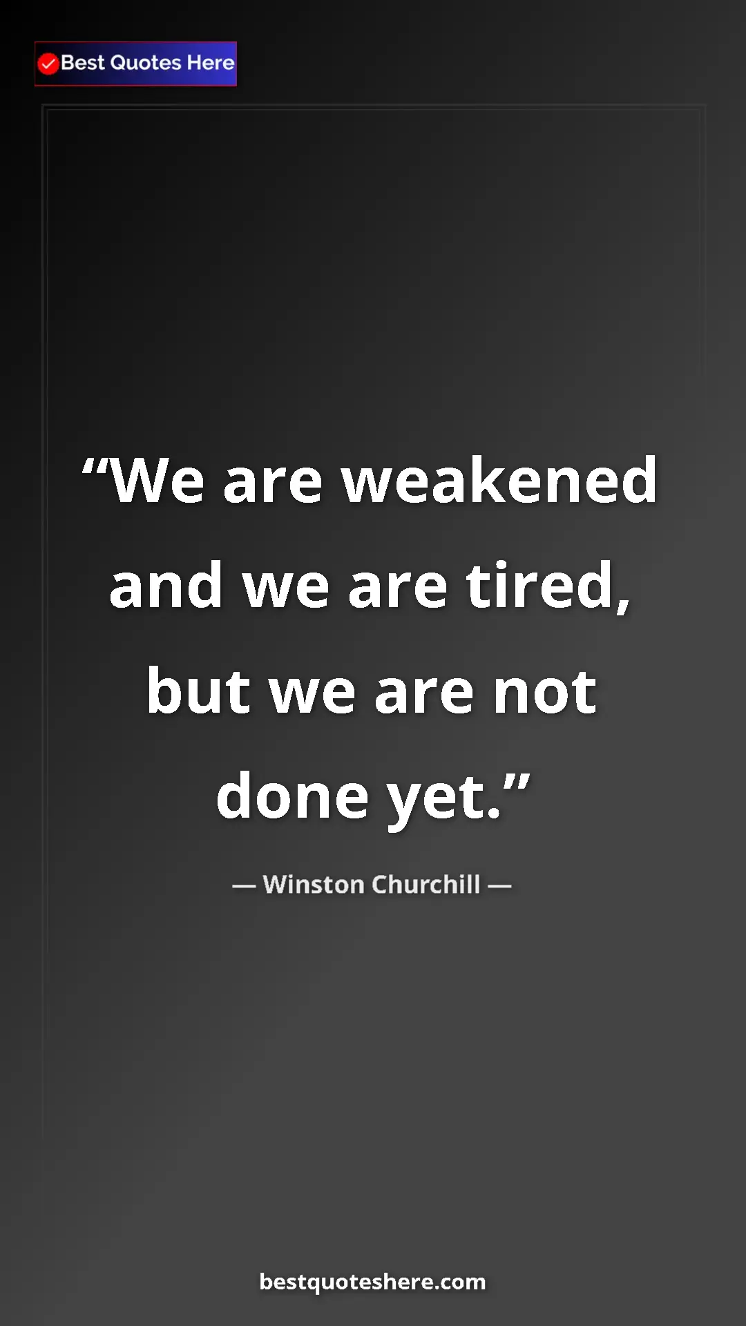 Winston Churchill Quote Card: "We are weakened and we are tired, but we are not done yet." Pinterest quote poster by Winston Churchill: "We are weakened and we are tired, but we are not done yet."