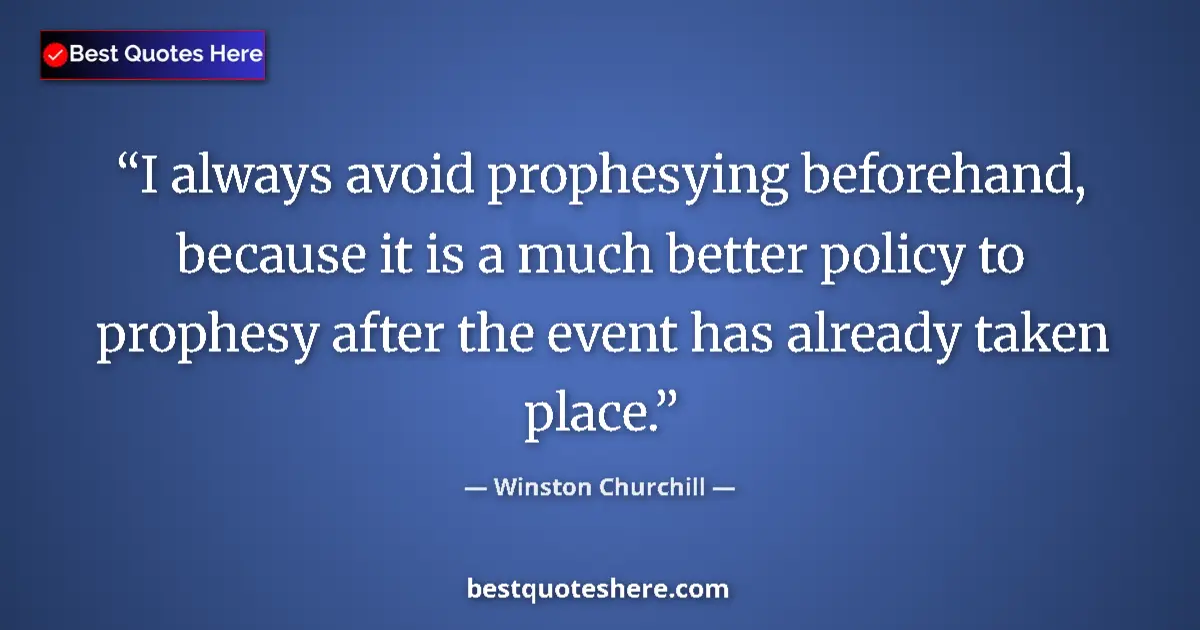 Quote by Winston Churchill: I always avoid prophesying beforehand, because it is a much better policy to prophesy after the even...
