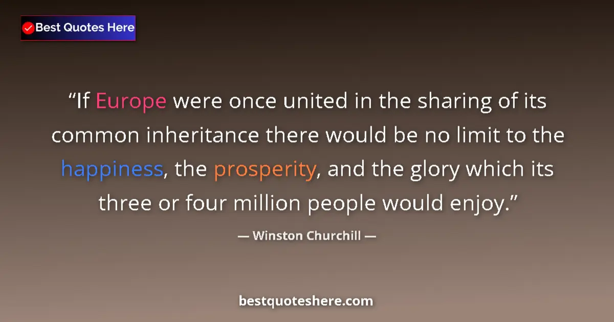 Quote by Winston Churchill: If Europe were once united in the sharing of its common inheritance there would be no limit to the h...