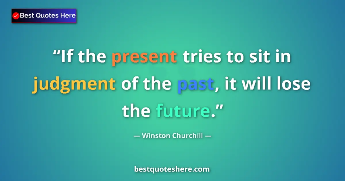 Image for the quote by Winston Churchill: If the present tries to sit in judgment of the past, it will lose the future....