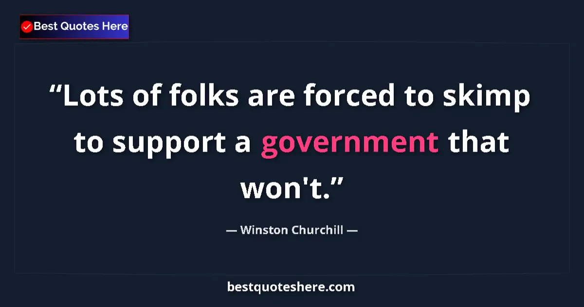 Quote by Winston Churchill: Lots of folks are forced to skimp to support a government that won't....