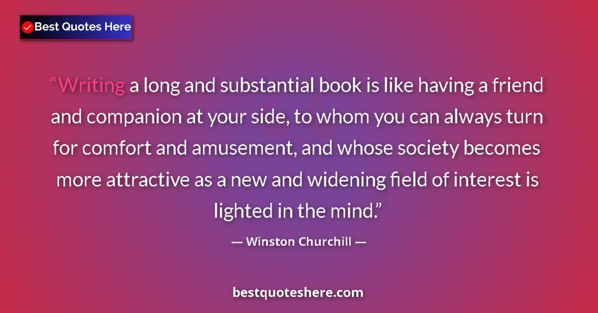 Image for the quote by Winston Churchill: Writing a long and substantial book is like having a friend and companion at your side, to whom you ...