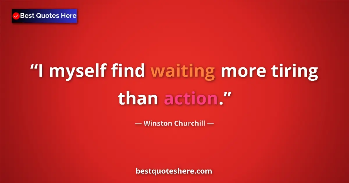 Quote by Winston Churchill: I myself find waiting more tiring than action....