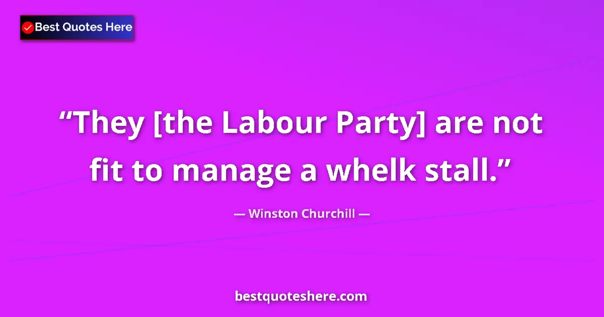 Quote by Winston Churchill: They [the Labour Party] are not fit to manage a whelk stall....