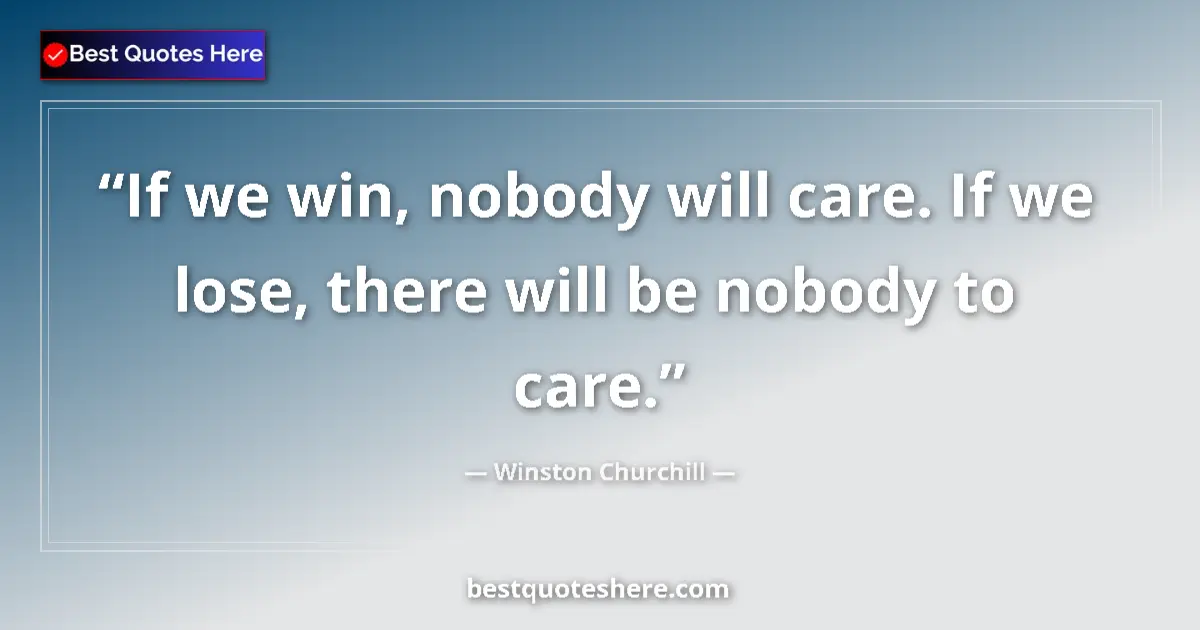 Quote by Winston Churchill: If we win, nobody will care. If we lose, there will be nobody to care....