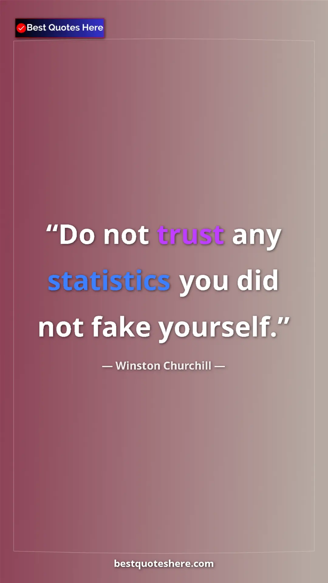 Winston Churchill Quote Card: "Do not trust any statistics you did not fake yourself." Pinterest quote poster by Winston Churchill: "Do not trust any statistics you did not fake yourself."