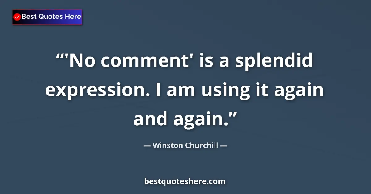 Quote by Winston Churchill: 'No comment' is a splendid expression. I am using it again and again....