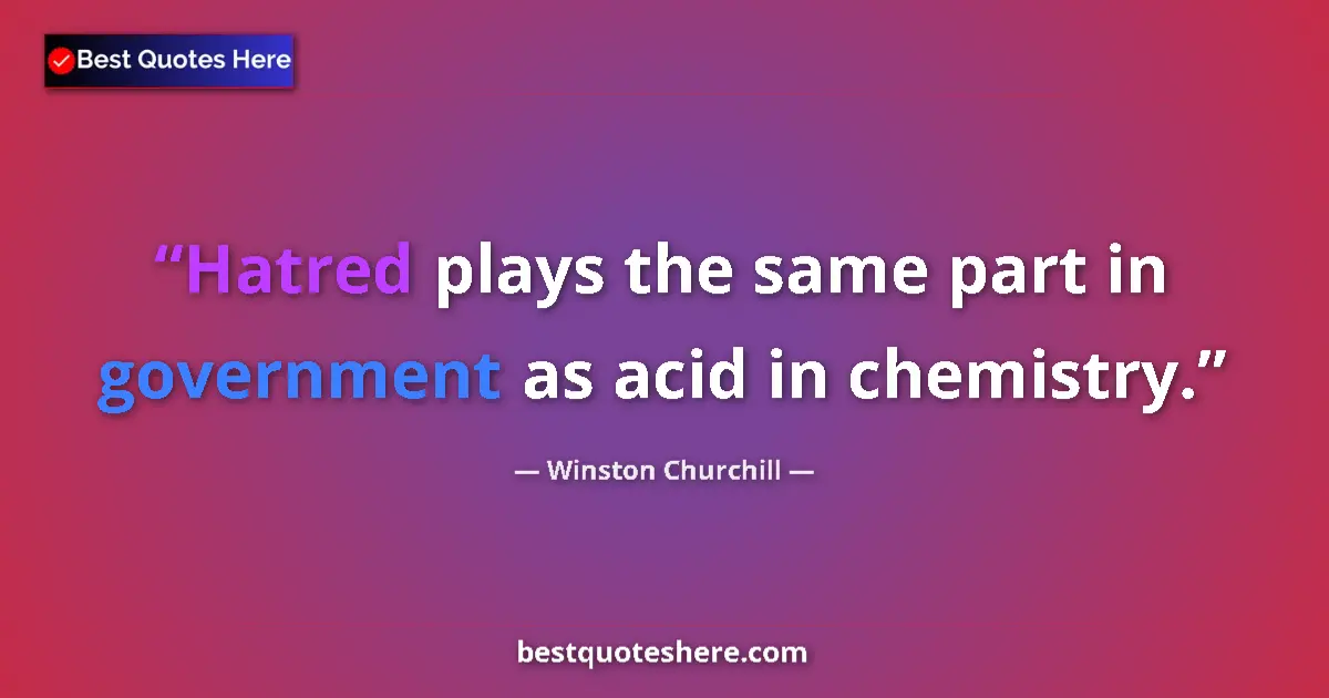 Quote by Winston Churchill: Hatred plays the same part in government as acid in chemistry....
