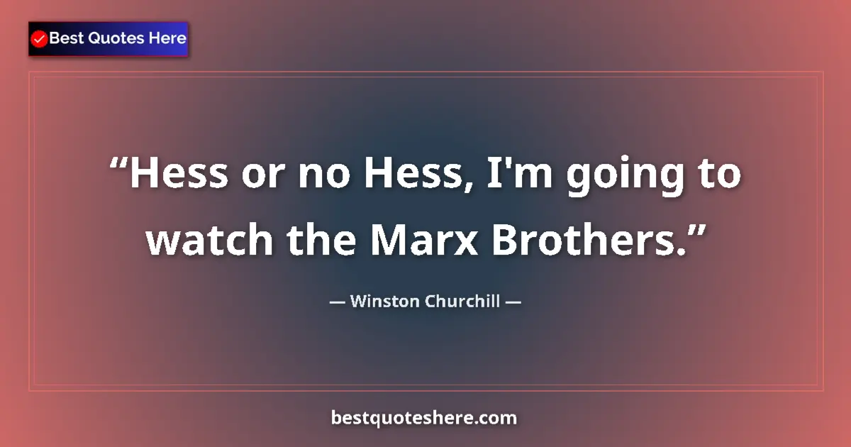 Quote by Winston Churchill: Hess or no Hess, I'm going to watch the Marx Brothers....