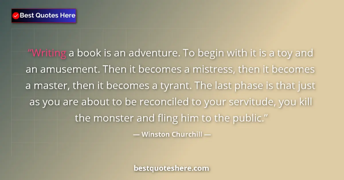 Quote by Winston Churchill: Writing a book is an adventure. To begin with it is a toy and an amusement. Then it becomes a mistre...