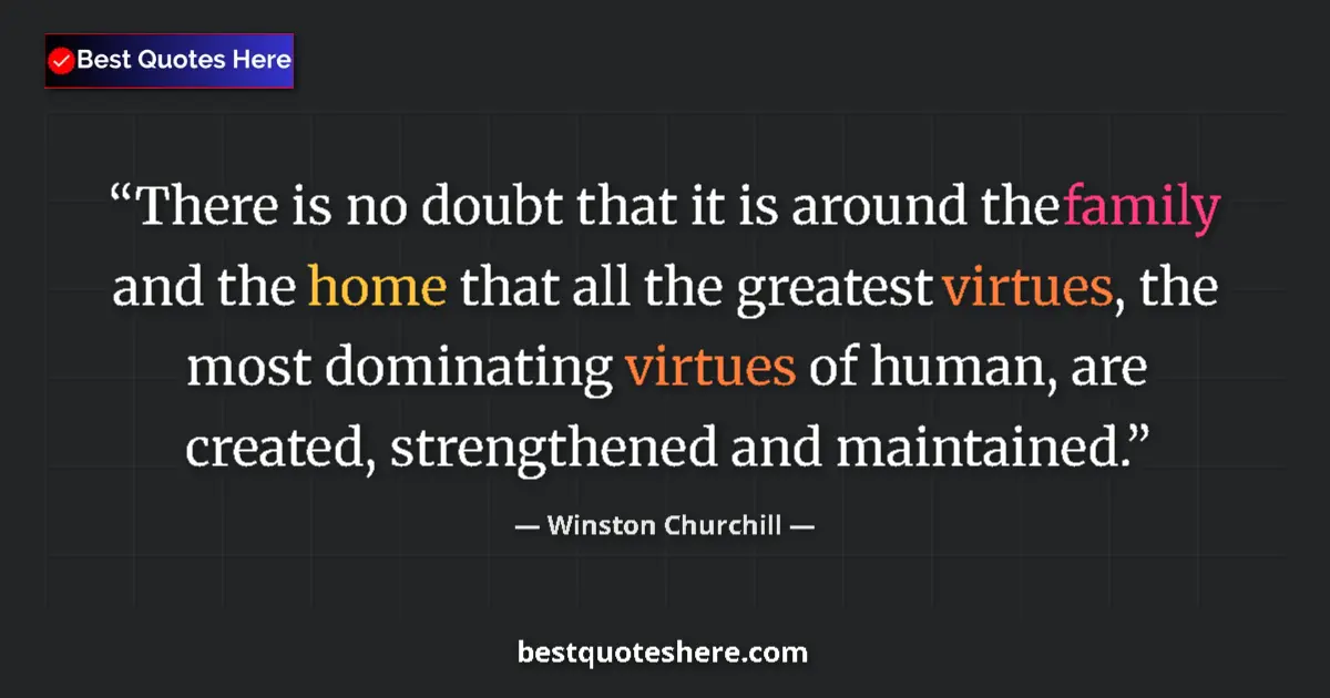 Quote by Winston Churchill: There is no doubt that it is around the family and the home that all the greatest virtues, the most ...