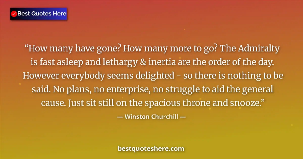 Quote by Winston Churchill: How many have gone? How many more to go? The Admiralty is fast asleep and lethargy & inertia are the...
