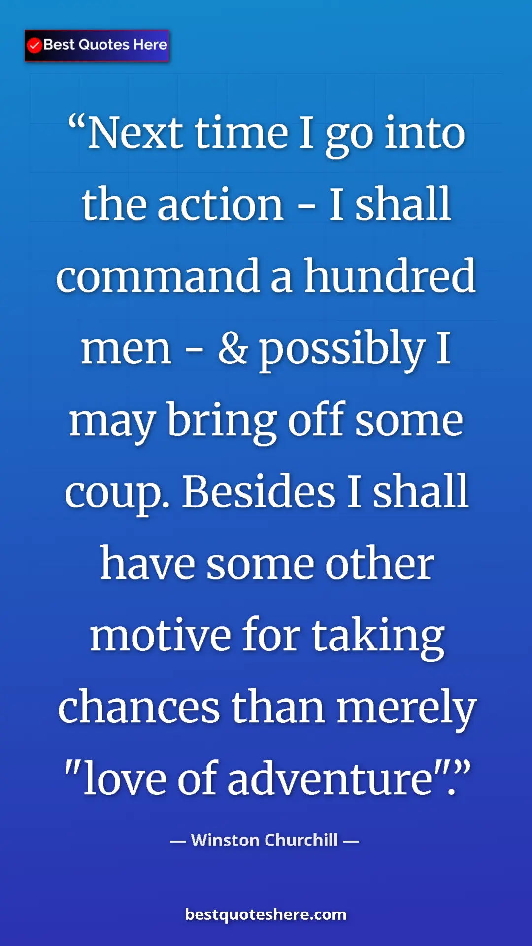 Winston Churchill Quote Card: "Next time I go into the action - I shall command a hundred..." Pinterest quote poster by Winston Churchill: "Next time I go into the action - I shall command a hundred..."