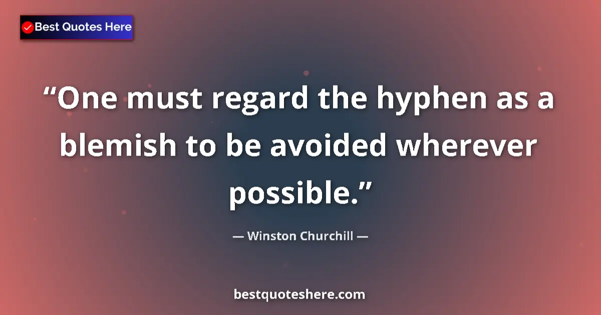 Quote by Winston Churchill: One must regard the hyphen as a blemish to be avoided wherever possible....