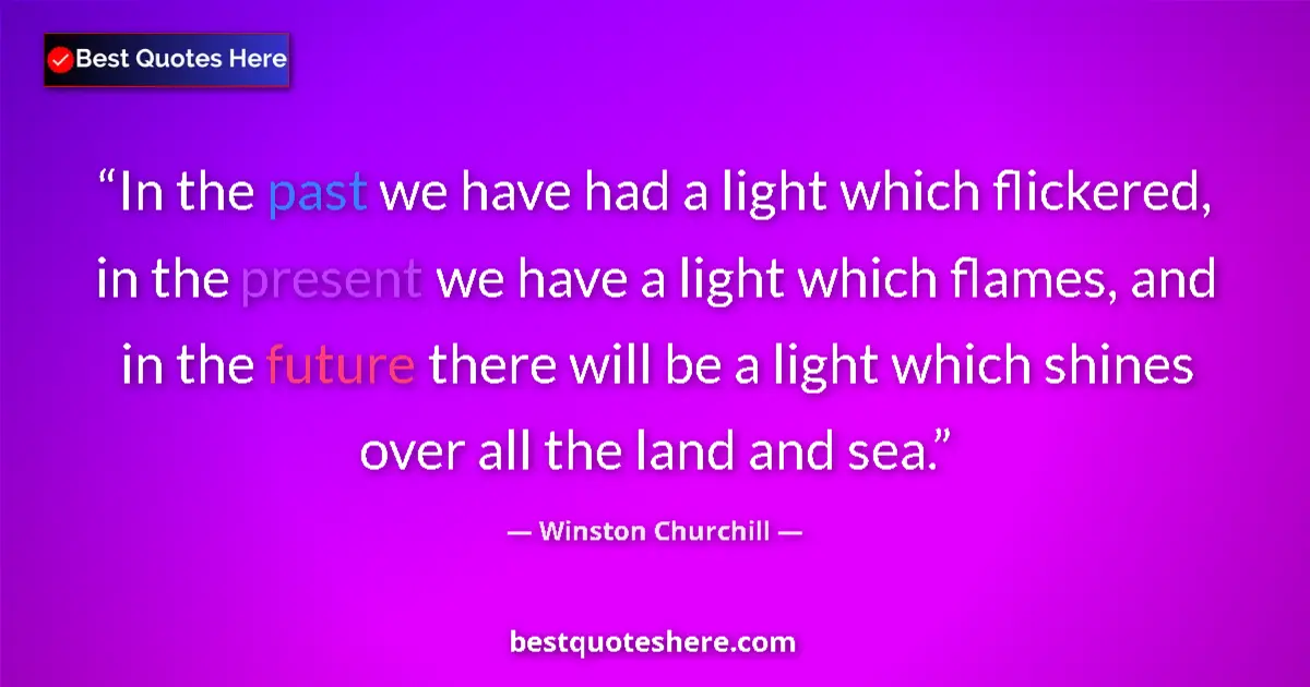 Quote by Winston Churchill: In the past we have had a light which flickered, in the present we have a light which flames, and in...