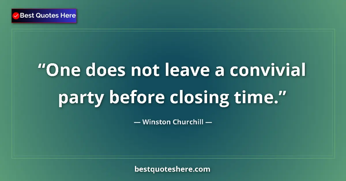 Quote by Winston Churchill: One does not leave a convivial party before closing time....