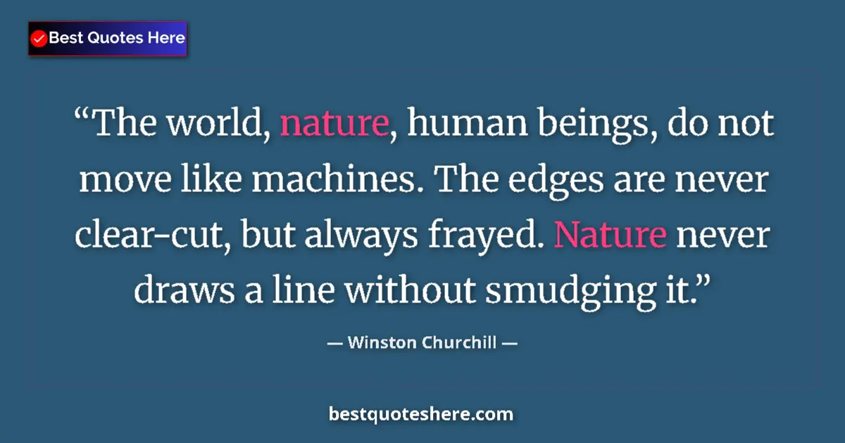 Quote by Winston Churchill: The world, nature, human beings, do not move like machines. The edges are never clear-cut, but alway...
