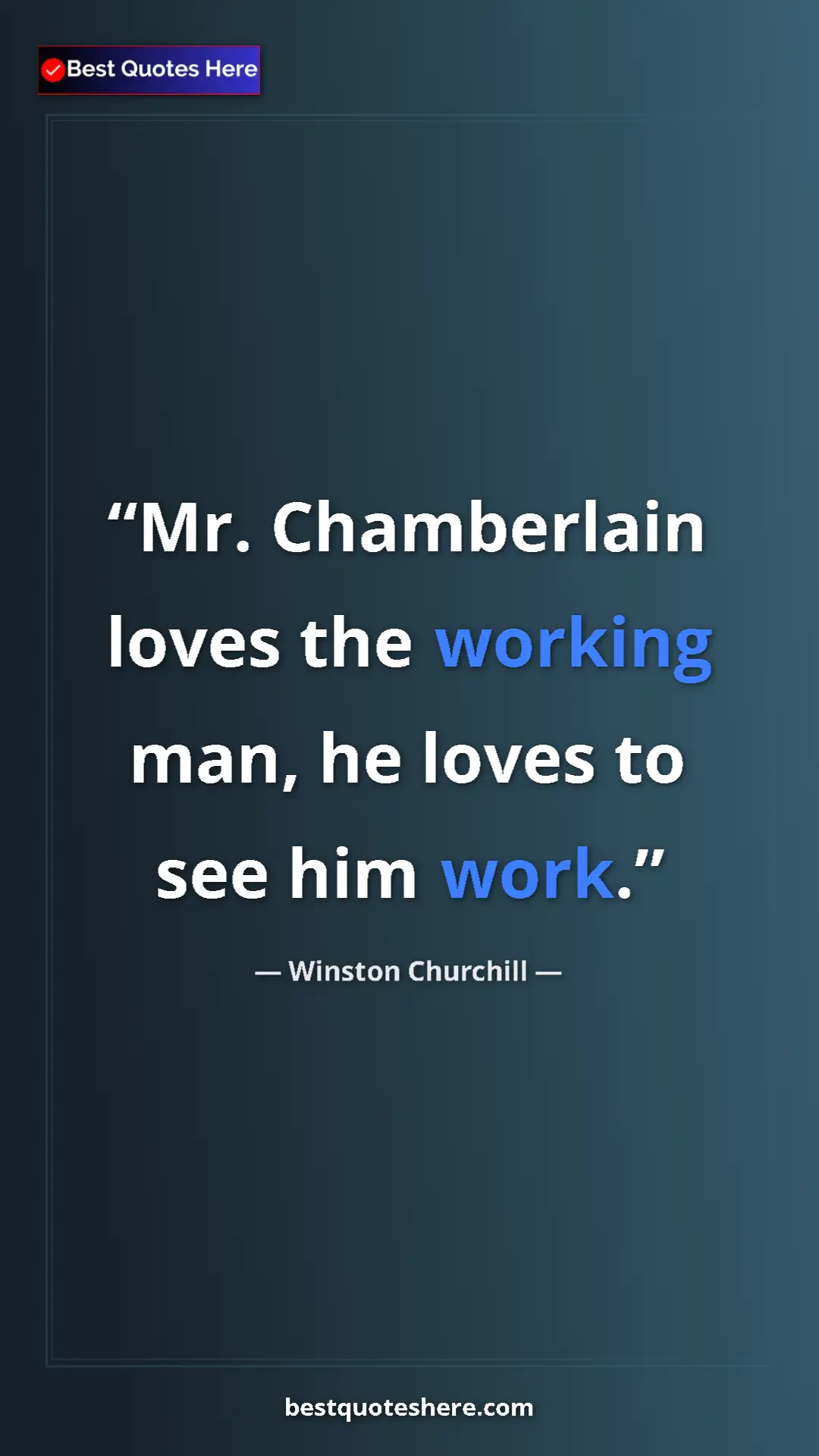 Winston Churchill Quote Card: "Mr. Chamberlain loves the working man, he loves to see him..." Pinterest quote poster by Winston Churchill: "Mr. Chamberlain loves the working man, he loves to see him..."