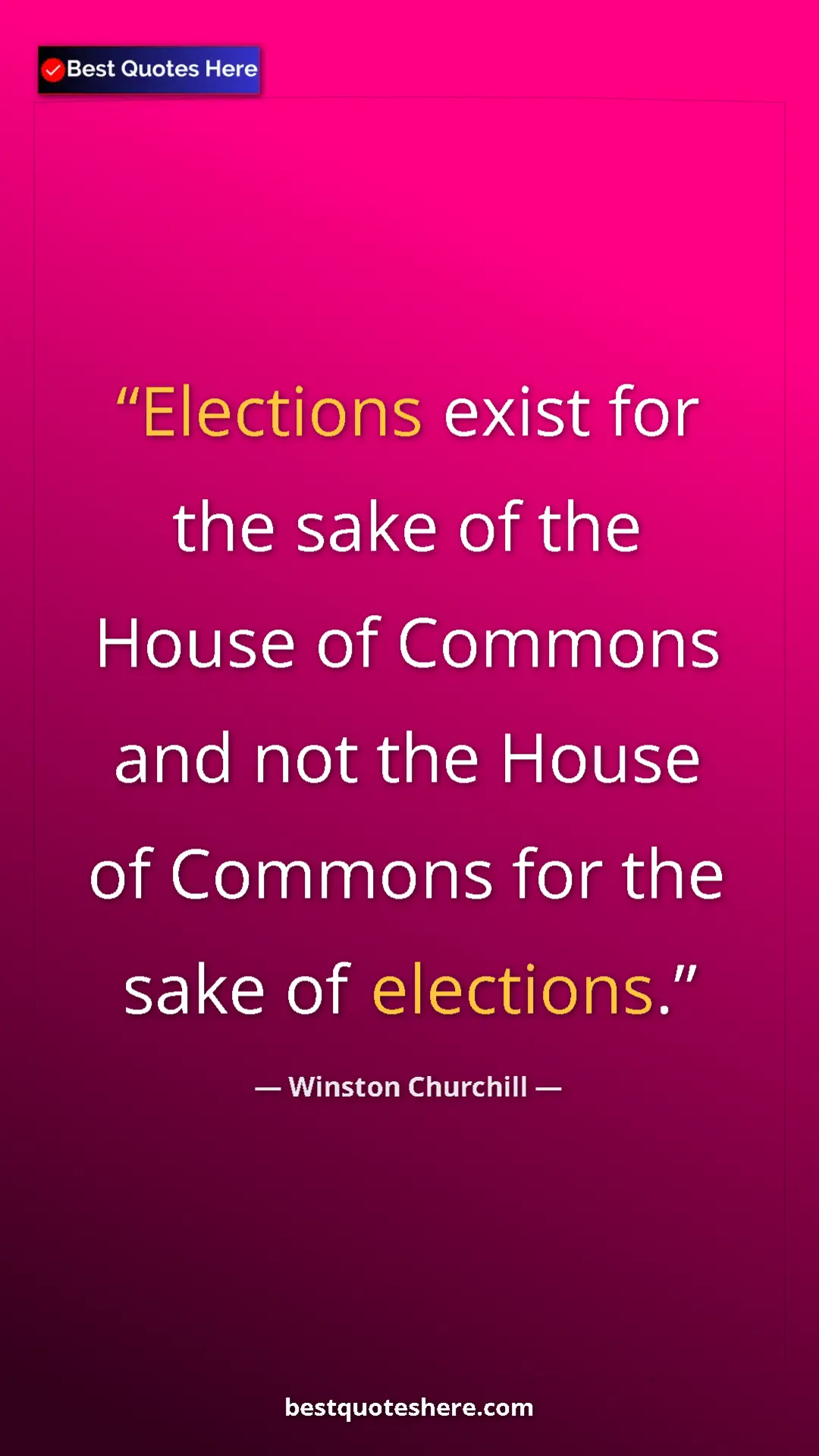 Winston Churchill Quote Card: "Elections exist for the sake of the House of Commons and..." Pinterest quote poster by Winston Churchill: "Elections exist for the sake of the House of Commons and..."