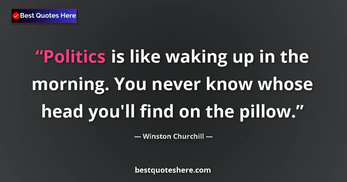 Quote by Winston Churchill: Politics is like waking up in the morning. You never know whose head you'll find on the pillow....