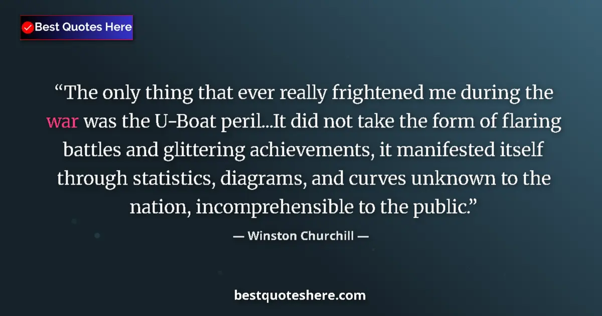 Quote by Winston Churchill: The only thing that ever really frightened me during the war was the U-Boat peril...It did not take ...