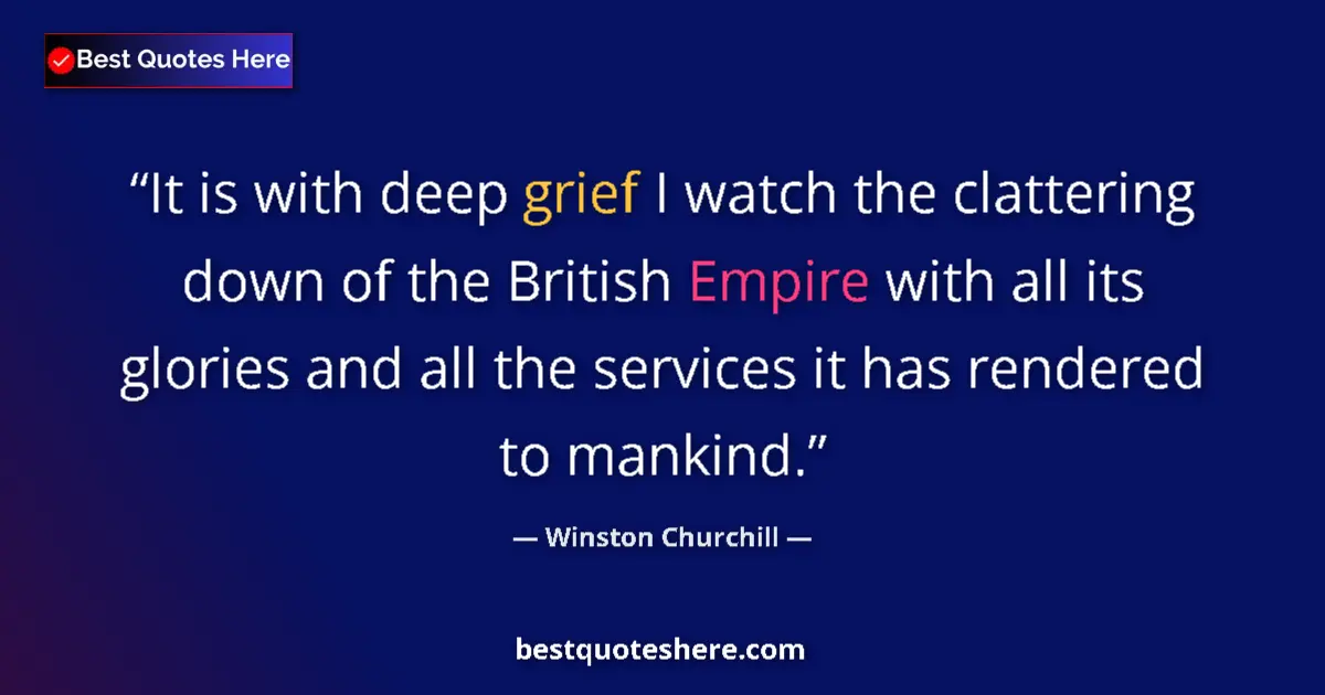 Quote by Winston Churchill: It is with deep grief I watch the clattering down of the British Empire with all its glories and all...
