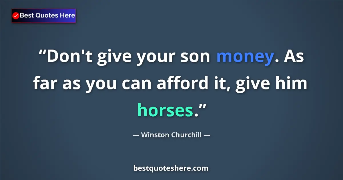 Quote by Winston Churchill: Don't give your son money. As far as you can afford it, give him horses....