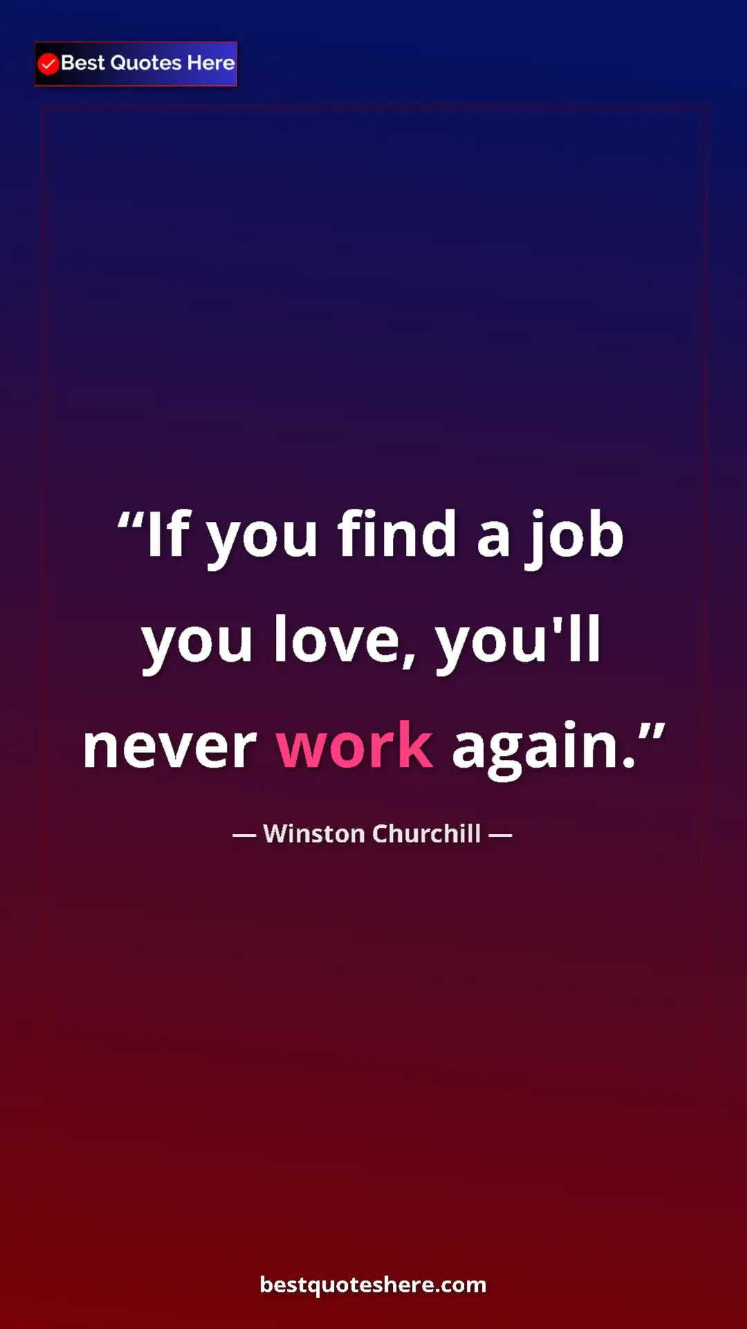Winston Churchill Quote Card: "If you find a job you love, you'll never work again." Pinterest quote poster by Winston Churchill: "If you find a job you love, you'll never work again."