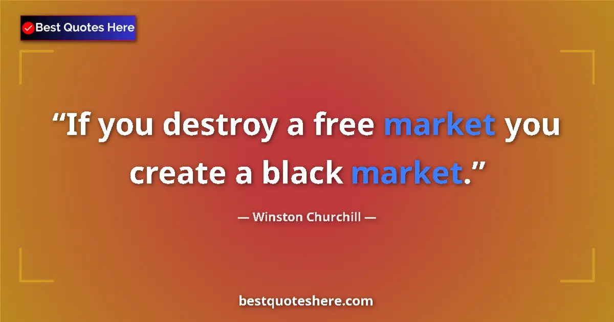 Image for the quote by Winston Churchill: If you destroy a free market you create a black market....