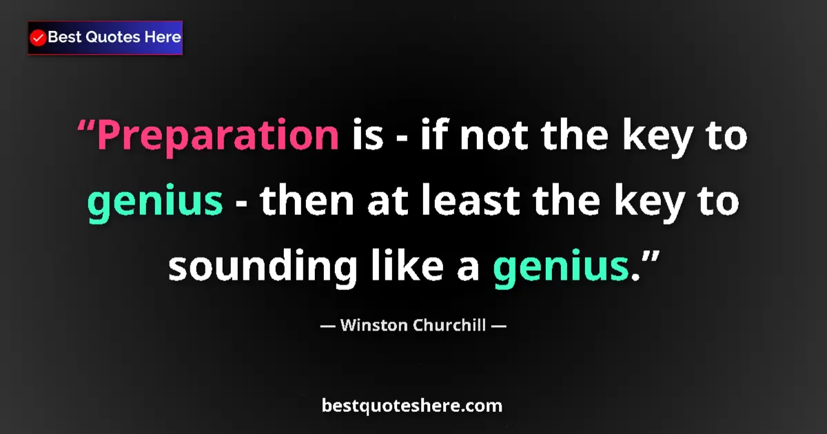 Quote by Winston Churchill: Preparation is - if not the key to genius - then at least the key to sounding like a genius....