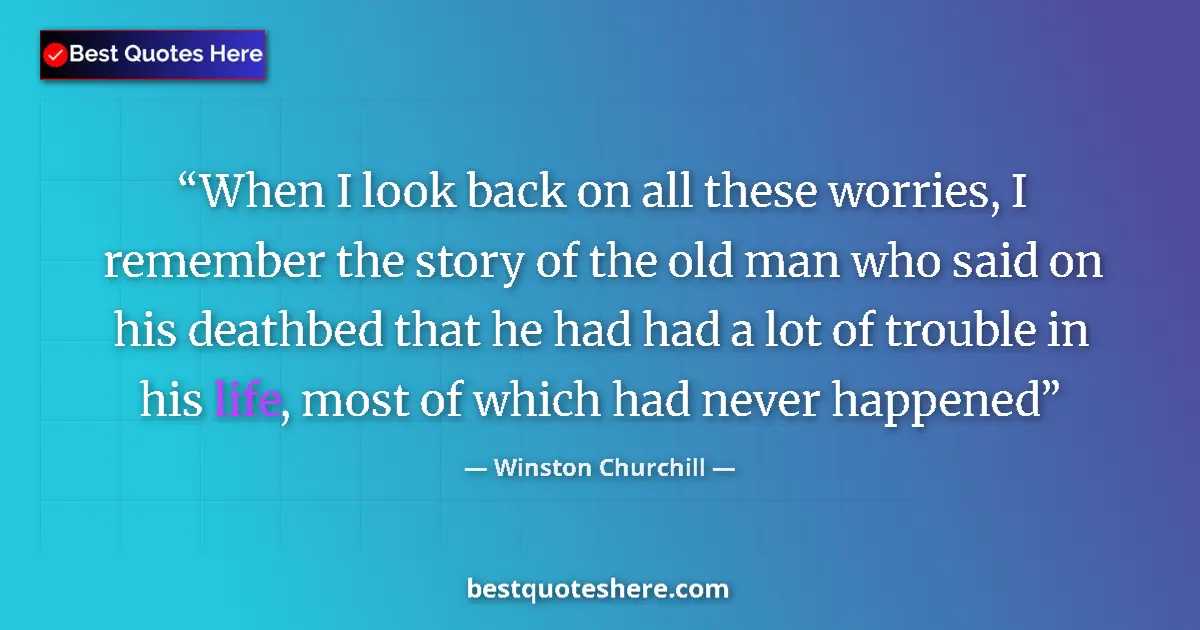Quote by Winston Churchill: When I look back on all these worries, I remember the story of the old man who said on his deathbed ...