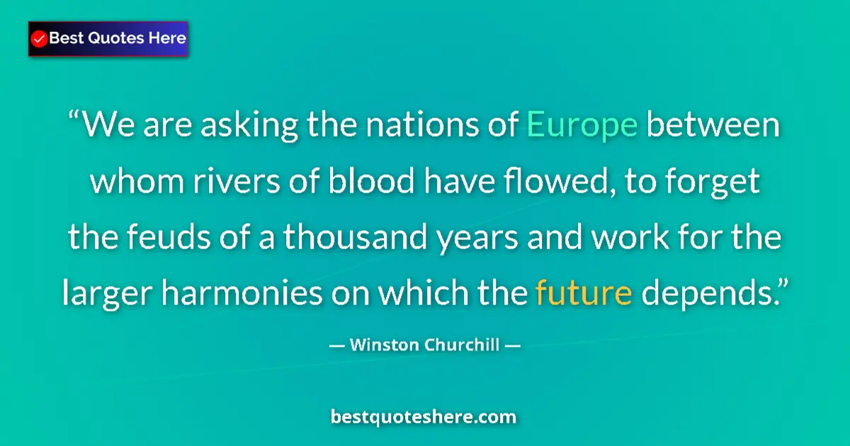 Quote by Winston Churchill: We are asking the nations of Europe between whom rivers of blood have flowed, to forget the feuds of...