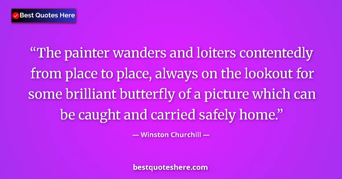 Quote by Winston Churchill: The painter wanders and loiters contentedly from place to place, always on the lookout for some bril...