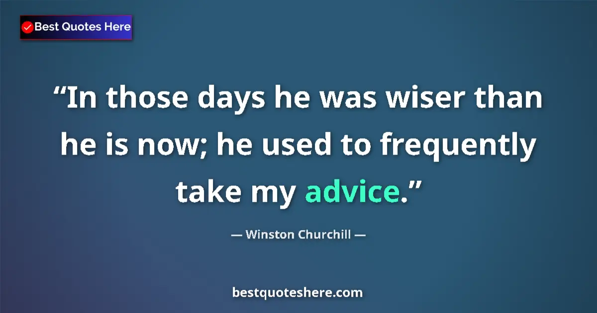 Quote by Winston Churchill: In those days he was wiser than he is now; he used to frequently take my advice....