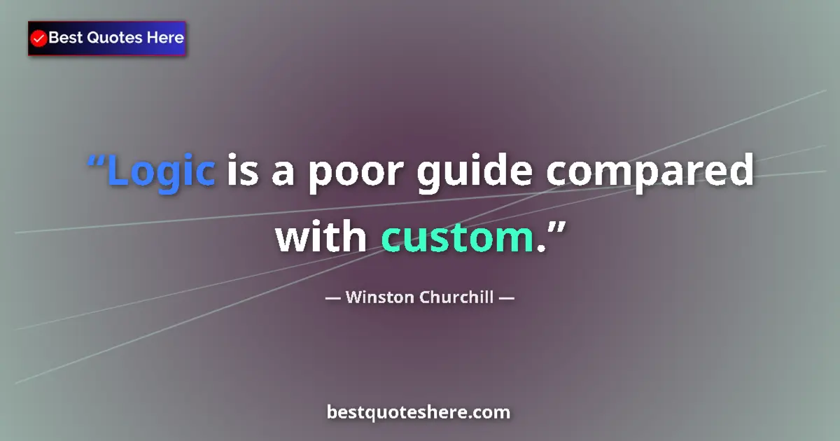 Quote by Winston Churchill: Logic is a poor guide compared with custom....