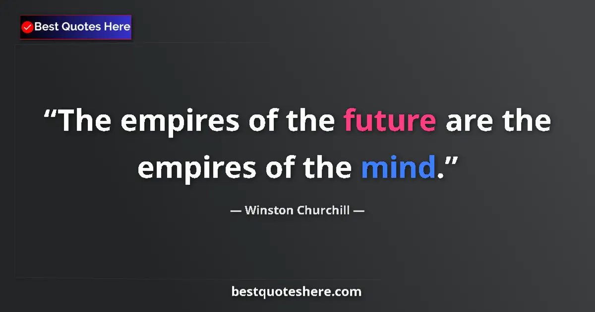 Quote by Winston Churchill: The empires of the future are the empires of the mind....