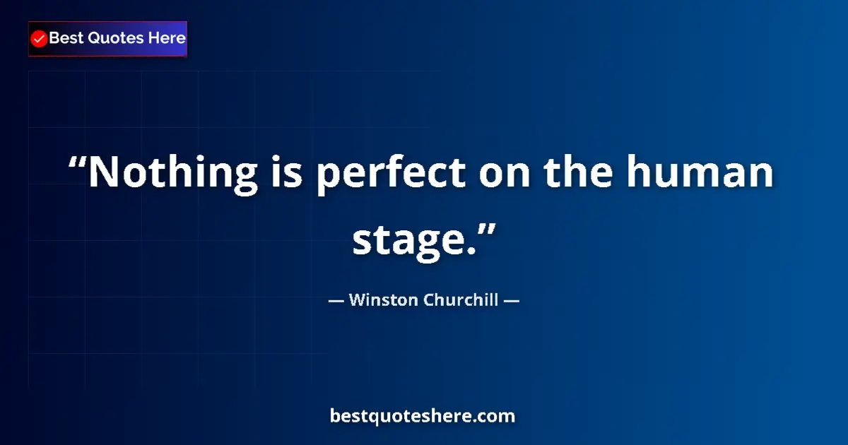 Quote by Winston Churchill: Nothing is perfect on the human stage.