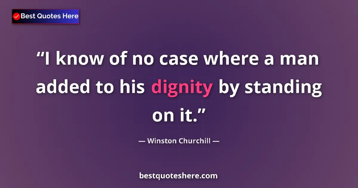 Image for the quote by Winston Churchill: I know of no case where a man added to his dignity by standing on it....