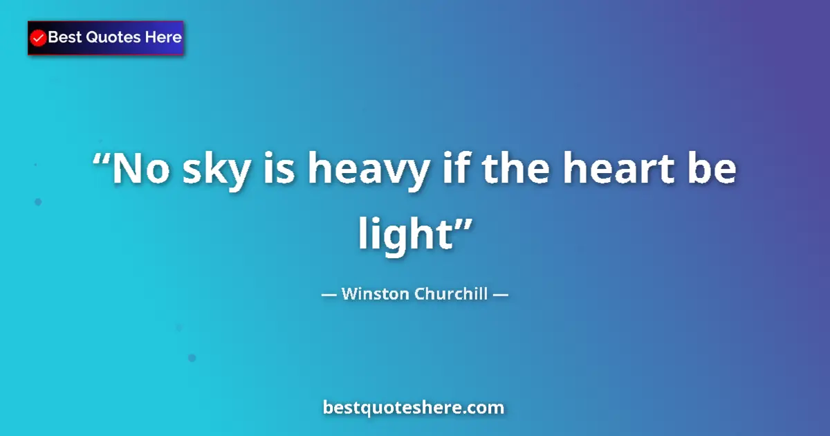 Quote by Winston Churchill: No sky is heavy if the heart be light...